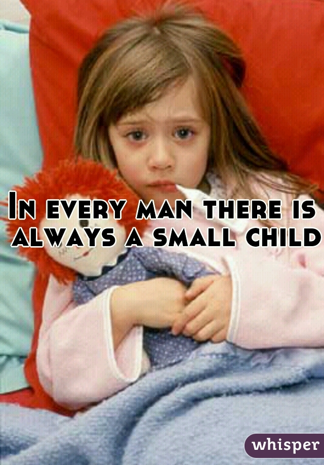 In every man there is always a small child 
