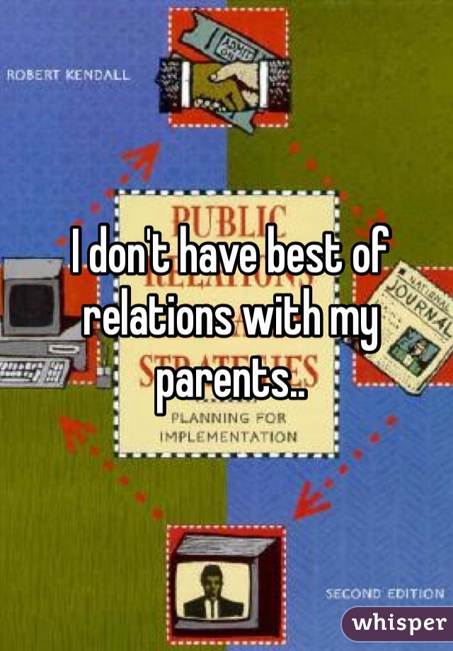 I don't have best of relations with my parents.. 