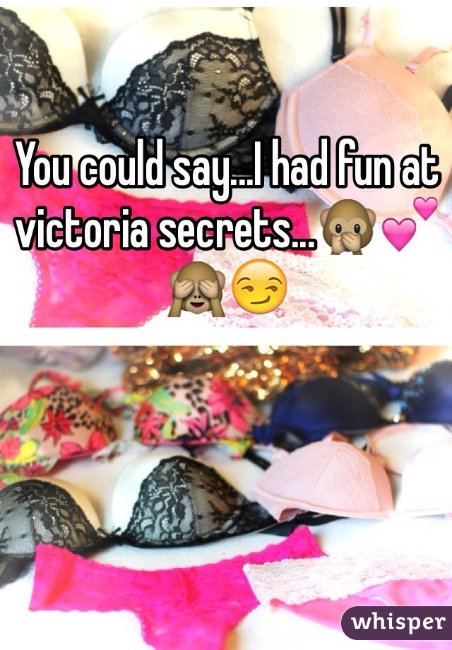 You could say...I had fun at victoria secrets...🙊💕🙈😏