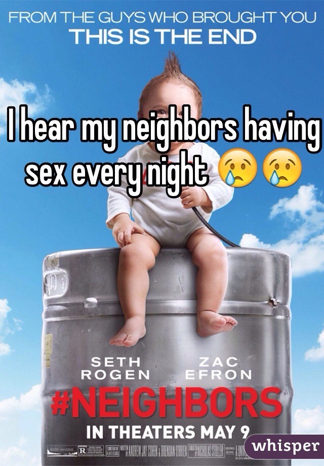 I hear my neighbors having sex every night 😢😢
