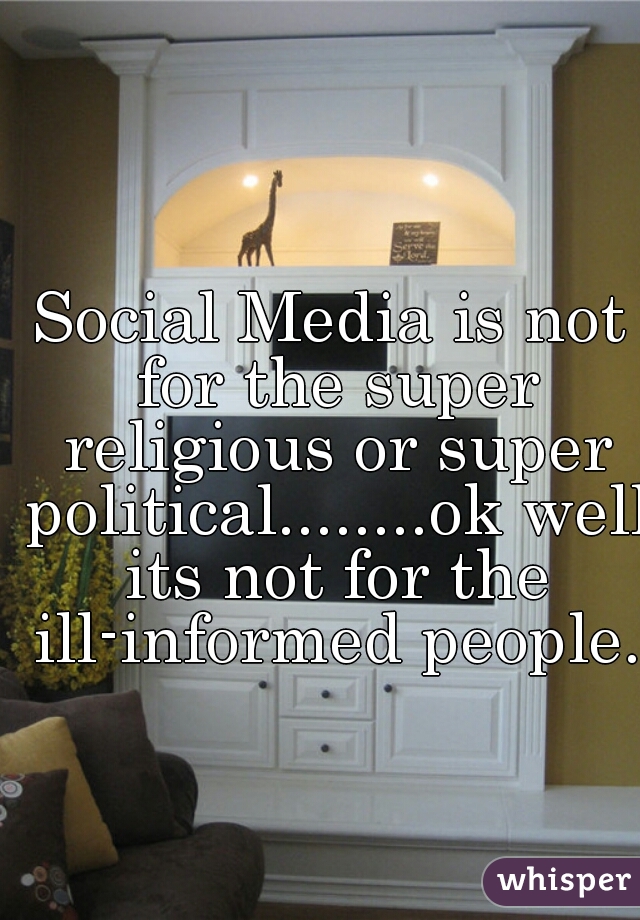 Social Media is not for the super religious or super political........ok well its not for the ill-informed people.  