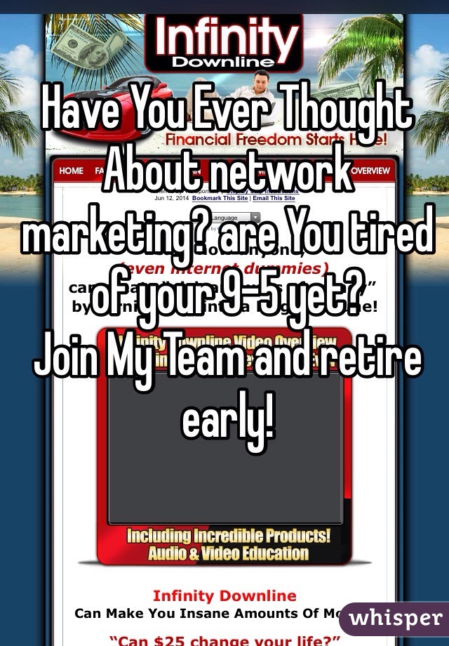 Have You Ever Thought About network marketing? are You tired of your 9-5 yet?
Join My Team and retire early!