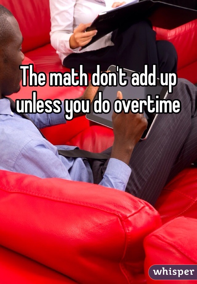 The math don't add up unless you do overtime 