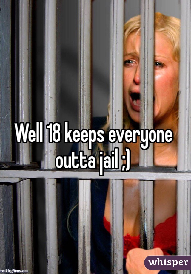 Well 18 keeps everyone outta jail ;)