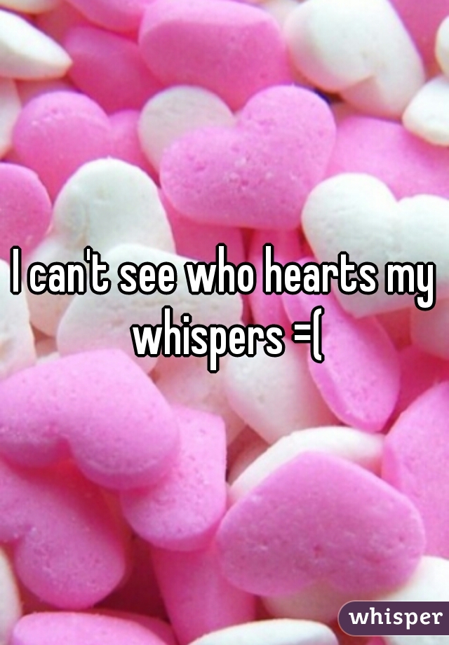 I can't see who hearts my whispers =(