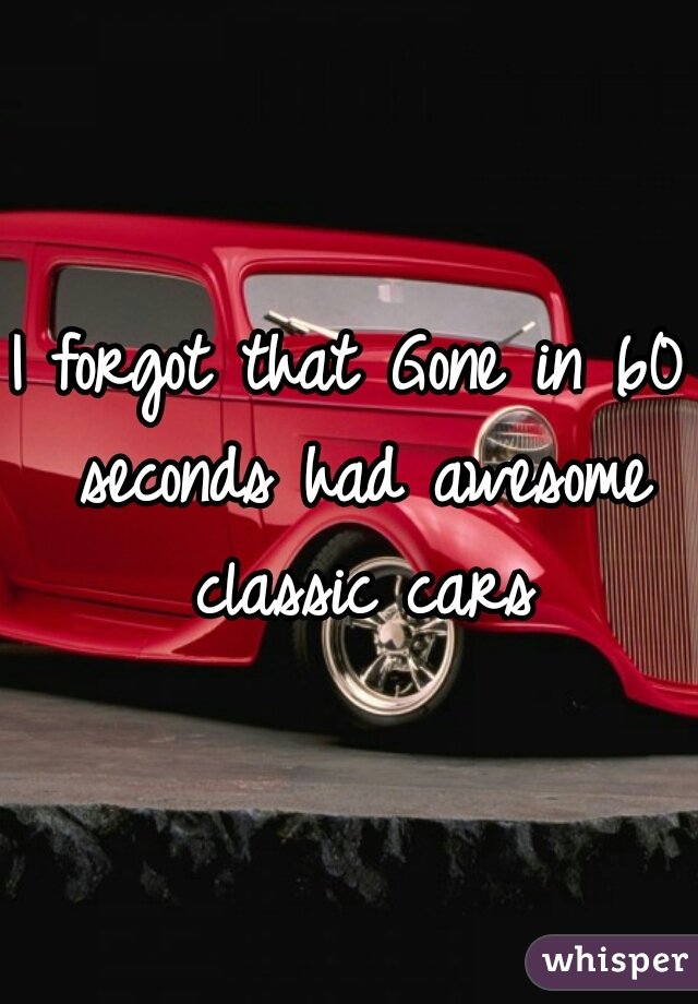 I forgot that Gone in 60 seconds had awesome classic cars