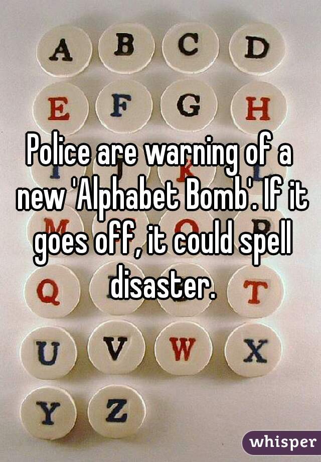 Police are warning of a new 'Alphabet Bomb'. If it goes off, it could spell disaster.