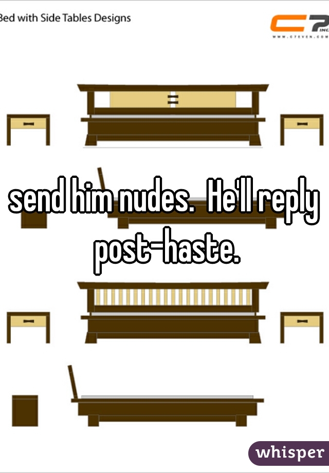 send him nudes.  He'll reply post-haste.