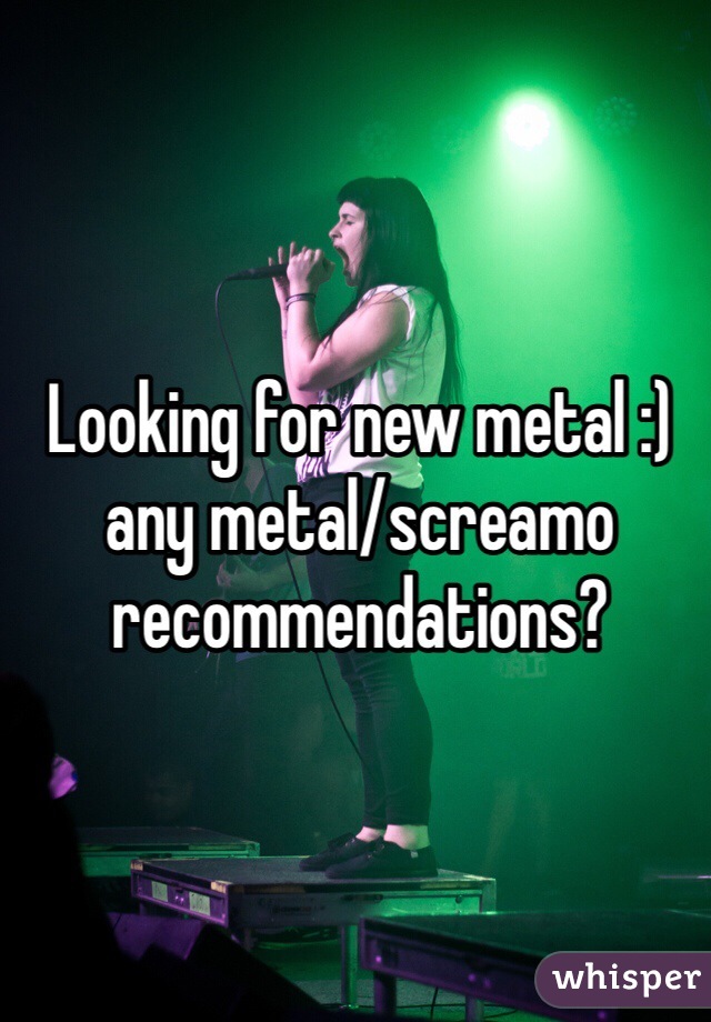 Looking for new metal :) any metal/screamo recommendations?