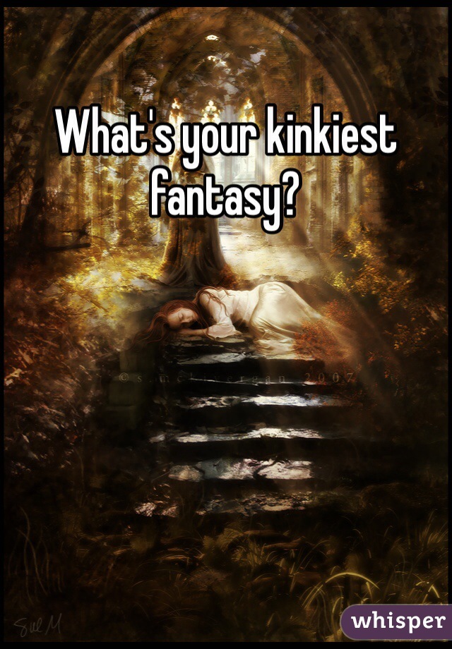 What's your kinkiest fantasy?