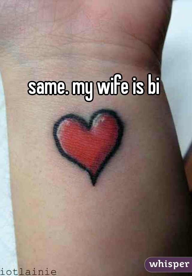 same. my wife is bi