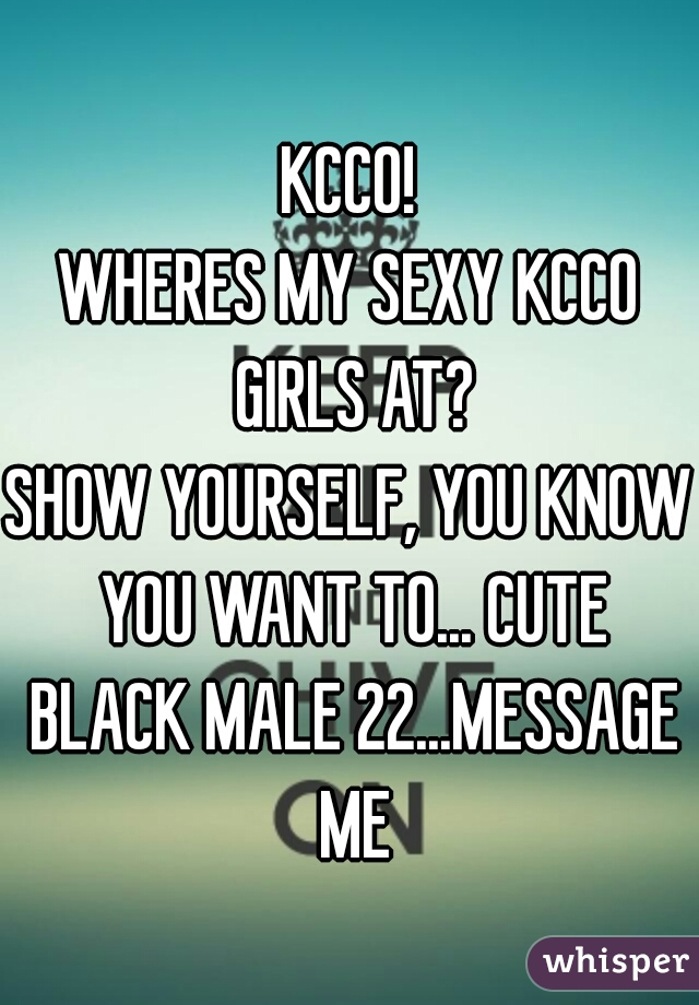 KCCO!
WHERES MY SEXY KCCO GIRLS AT?
SHOW YOURSELF, YOU KNOW YOU WANT TO... CUTE BLACK MALE 22...MESSAGE ME