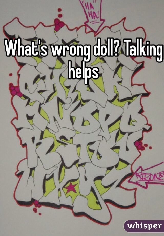 What's wrong doll? Talking helps