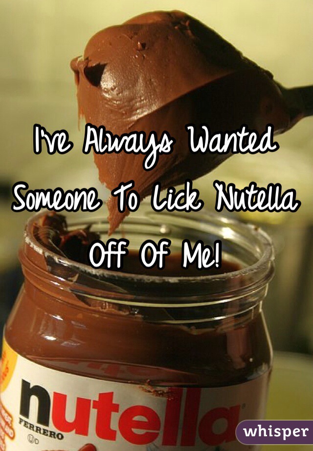 I've Always Wanted Someone To Lick Nutella Off Of Me! 