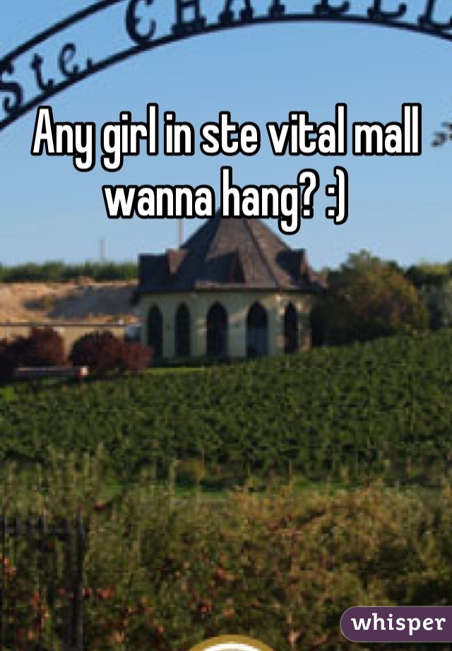 Any girl in ste vital mall wanna hang? :)
