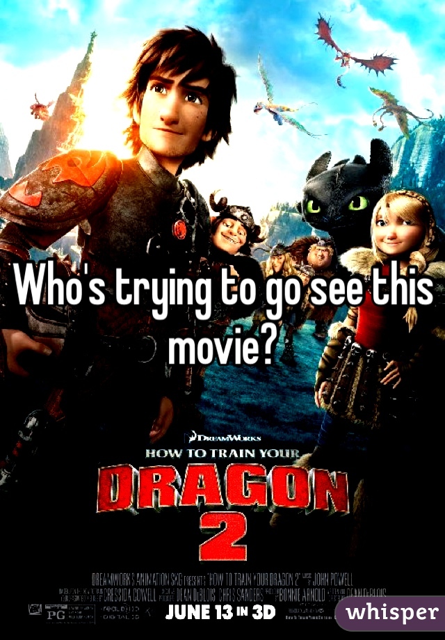 Who's trying to go see this movie? 