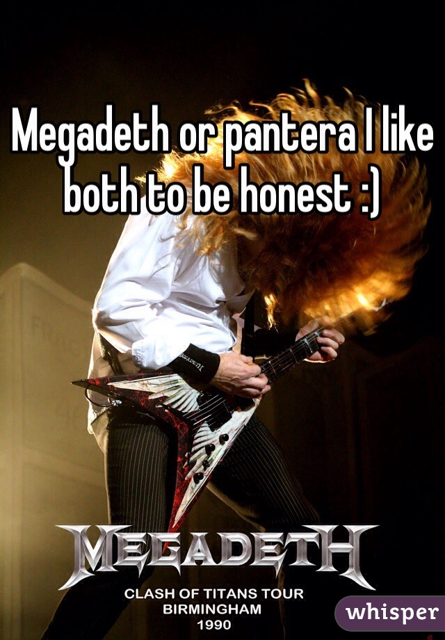 Megadeth or pantera I like both to be honest :)