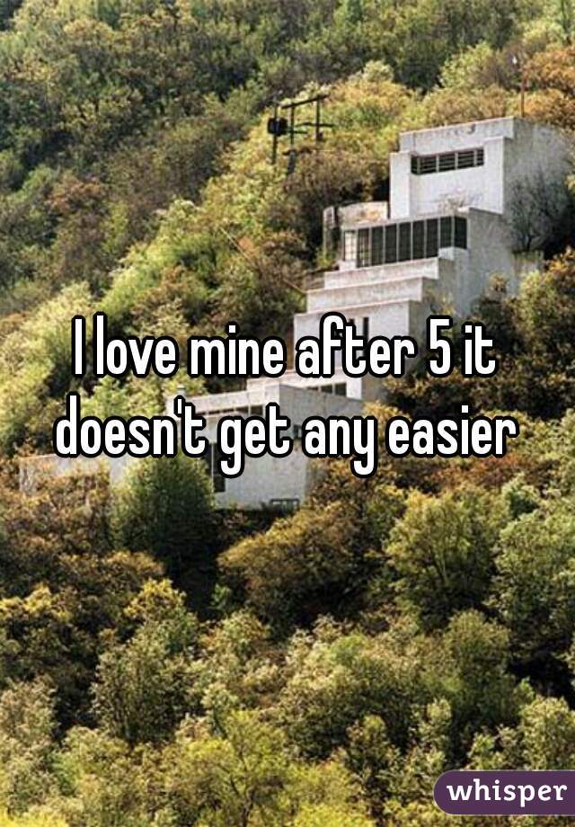 I love mine after 5 it doesn't get any easier 