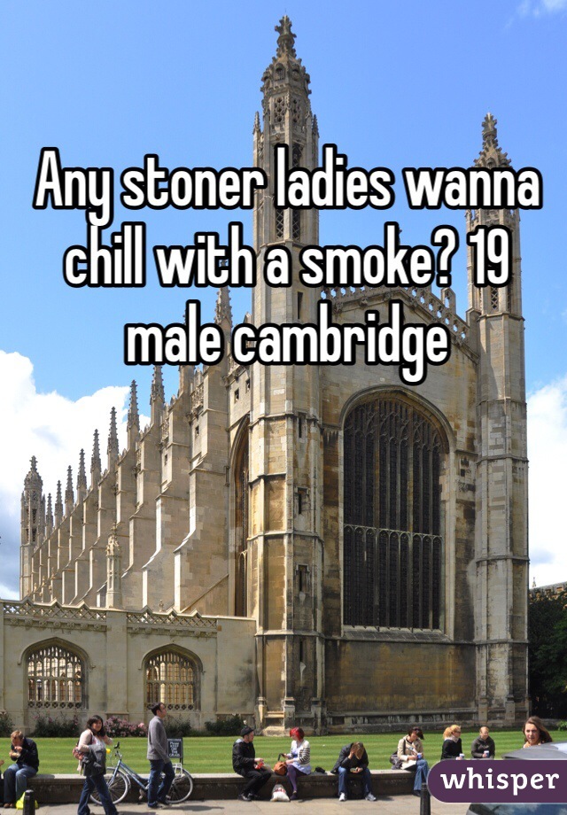 Any stoner ladies wanna chill with a smoke? 19 male cambridge 