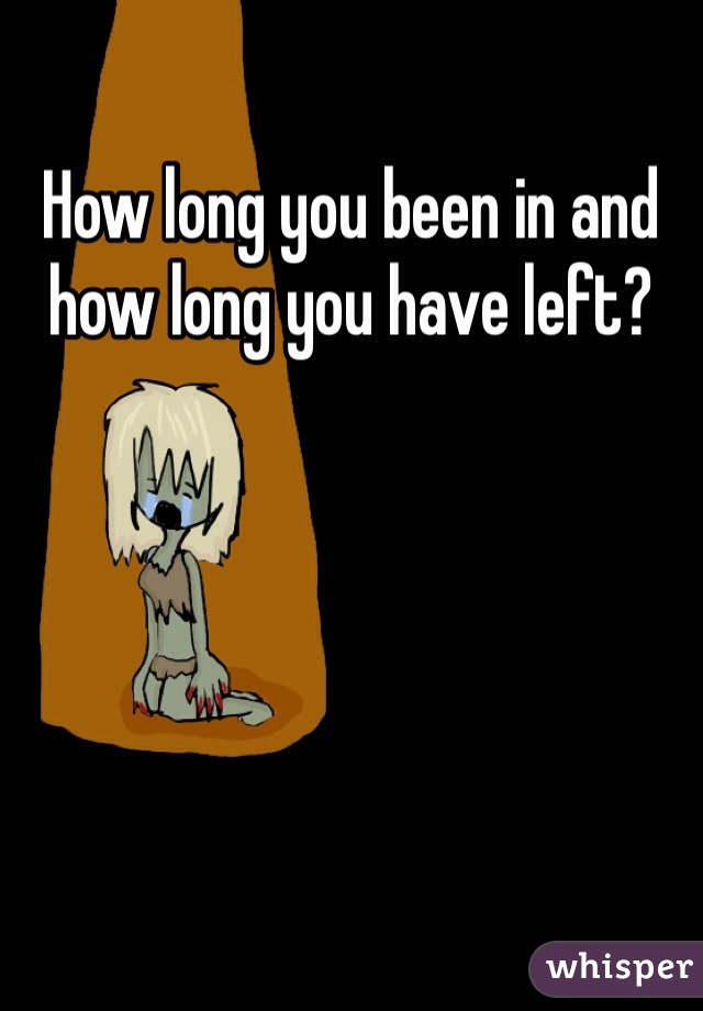 How long you been in and how long you have left? 