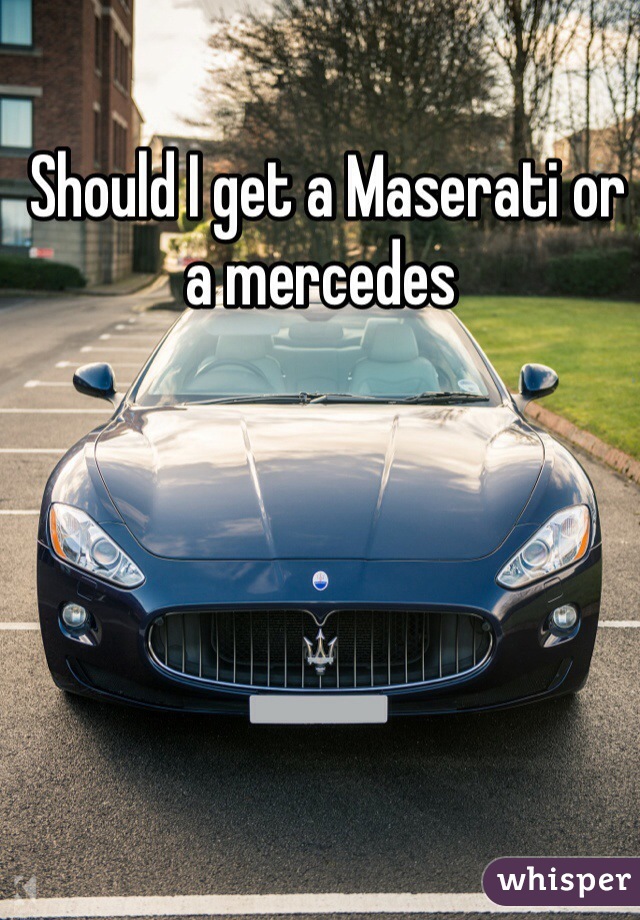  Should I get a Maserati or a mercedes