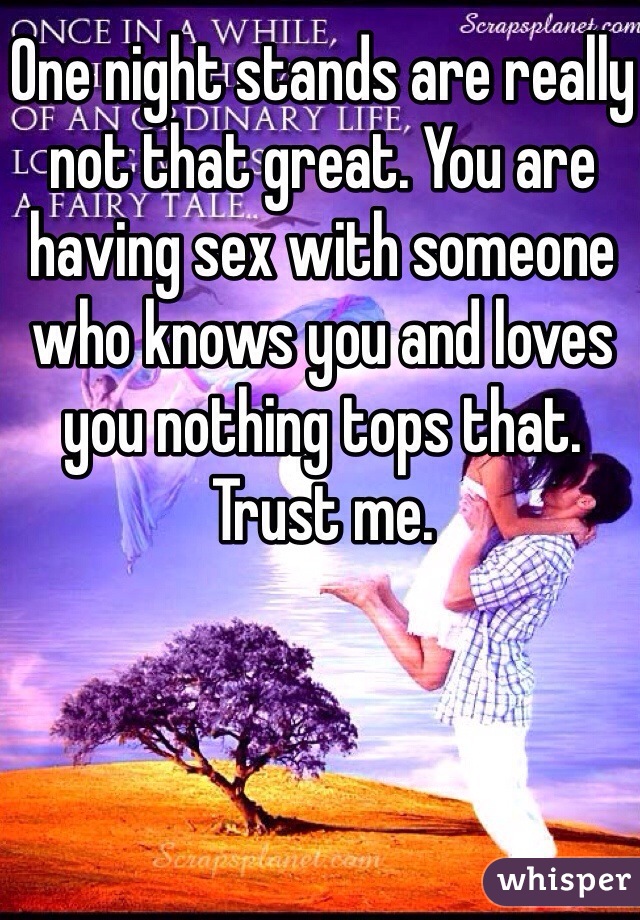 One night stands are really not that great. You are having sex with someone who knows you and loves you nothing tops that. Trust me. 