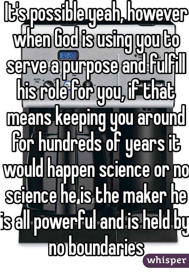 It's possible yeah, however when God is using you to serve a purpose and fulfill his role for you, if that means keeping you around for hundreds of years it would happen science or no science he is the maker he is all powerful and is held by no boundaries 