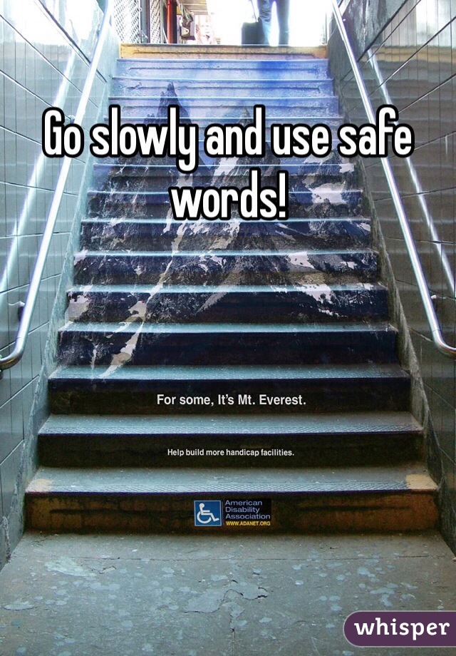 Go slowly and use safe words!