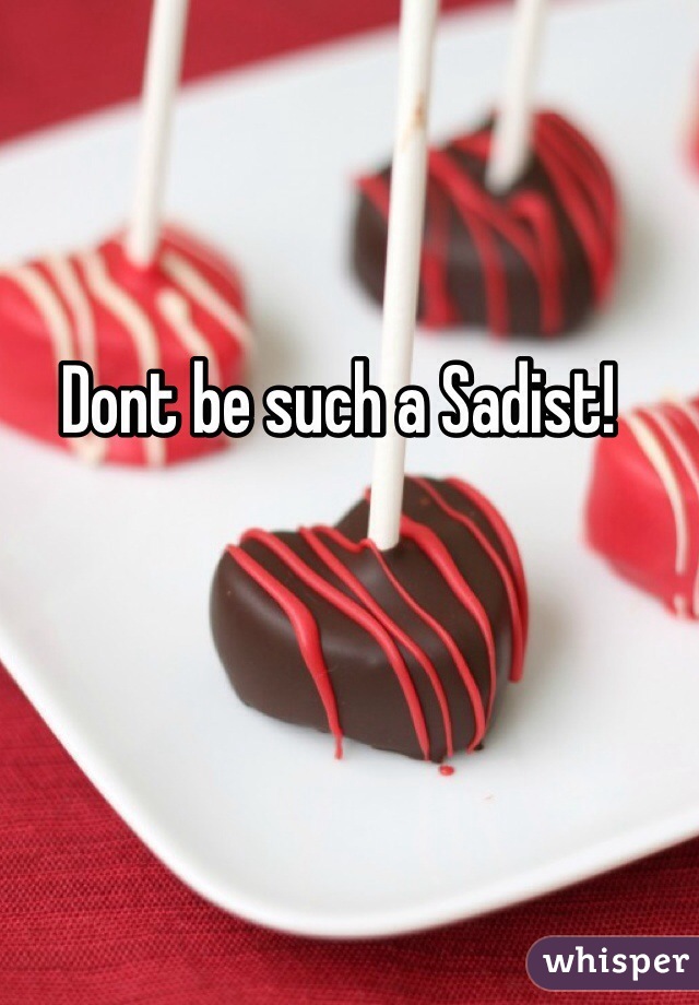 Dont be such a Sadist!