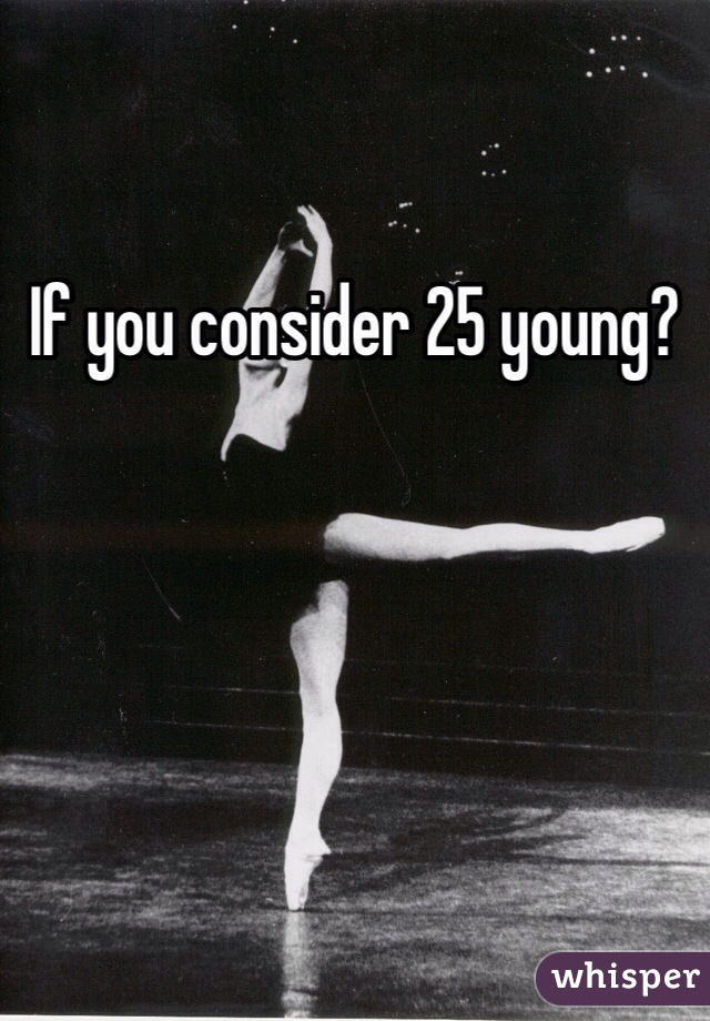 If you consider 25 young?