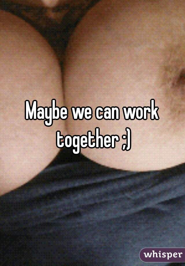 Maybe we can work together ;)