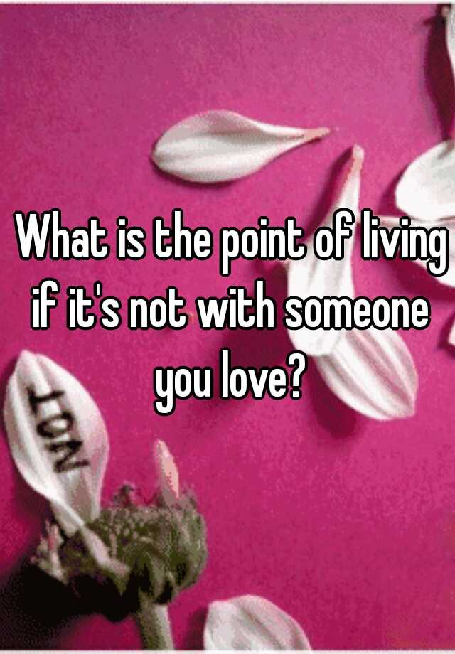 what-is-the-point-of-living-if-it-s-not-with-someone-you-love