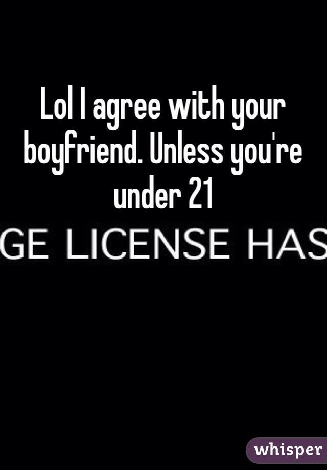 Lol I agree with your boyfriend. Unless you're under 21