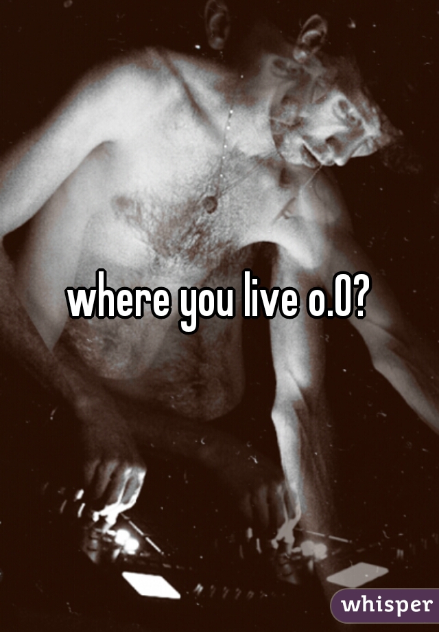 where you live o.O?