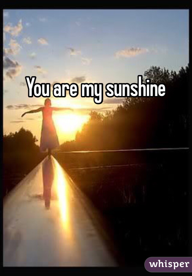 You are my sunshine 
