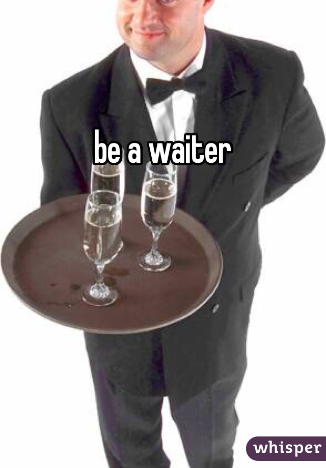 be a waiter