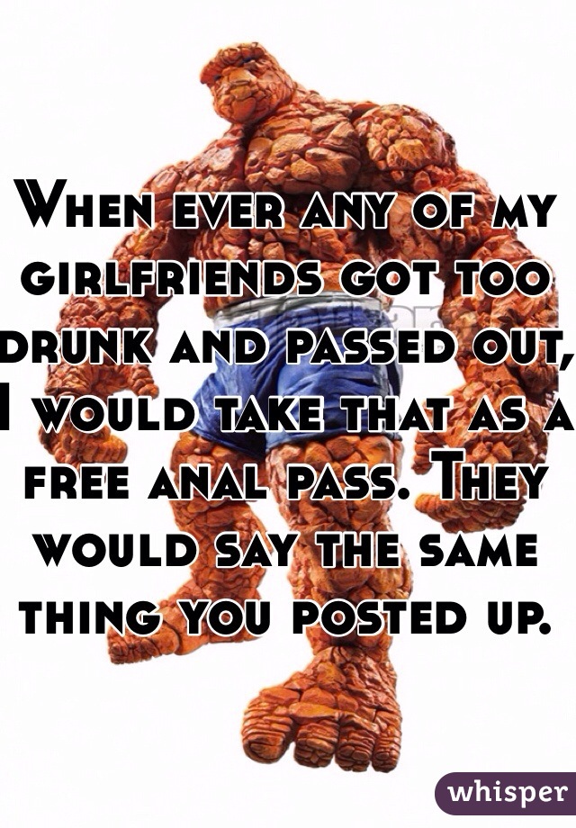 When ever any of my girlfriends got too drunk and passed out, I would take that as a free anal pass. They would say the same thing you posted up. 