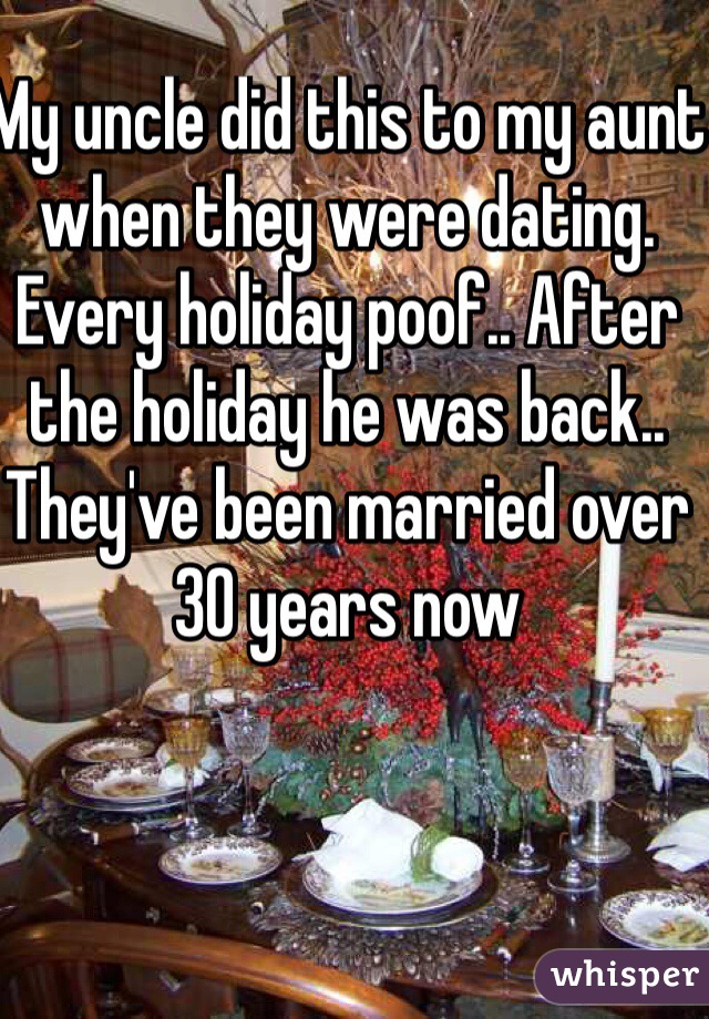 My uncle did this to my aunt when they were dating. Every holiday poof.. After the holiday he was back.. They've been married over 30 years now
