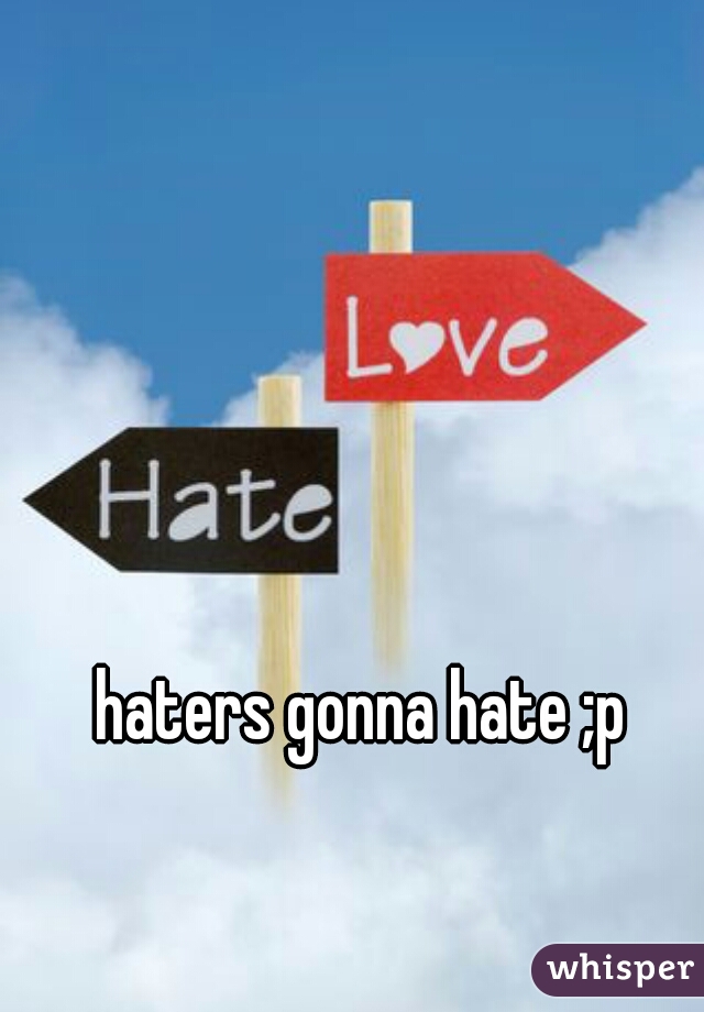 haters gonna hate ;p