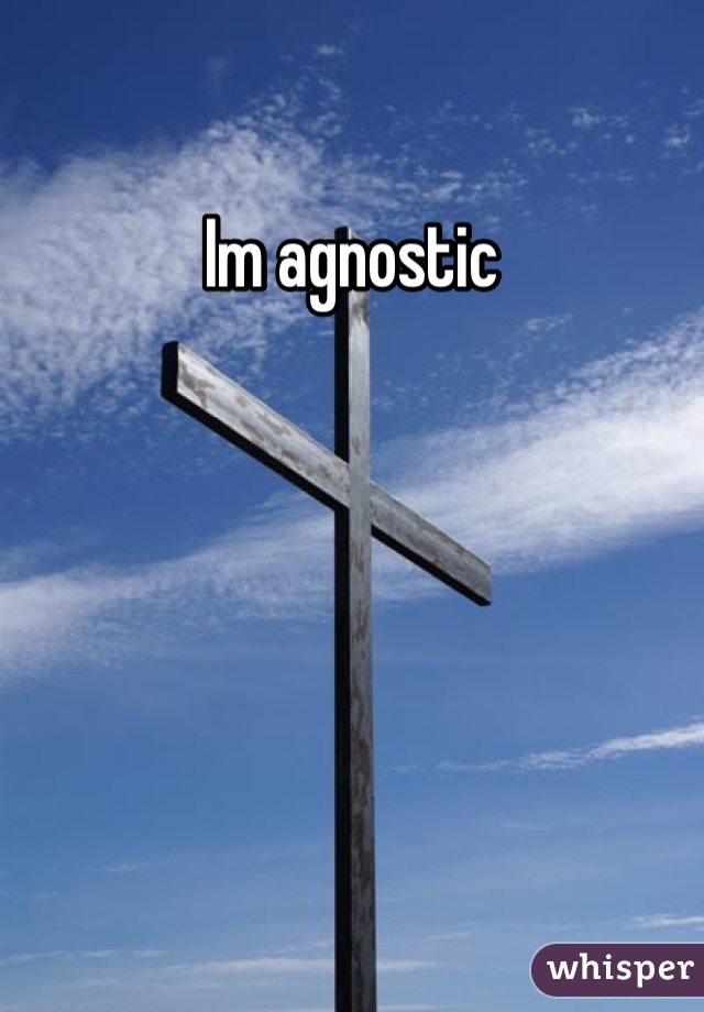 Im agnostic