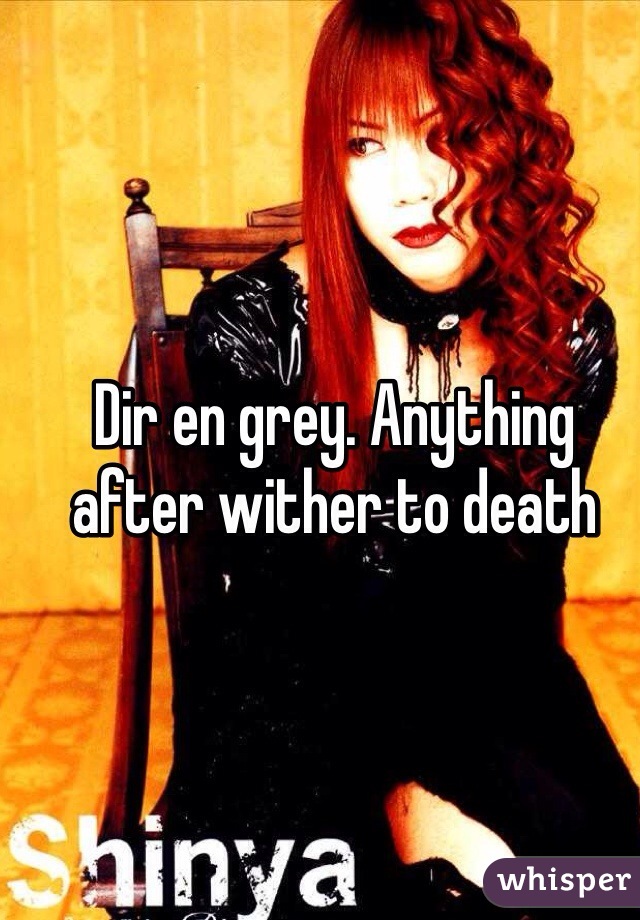 Dir en grey. Anything after wither to death