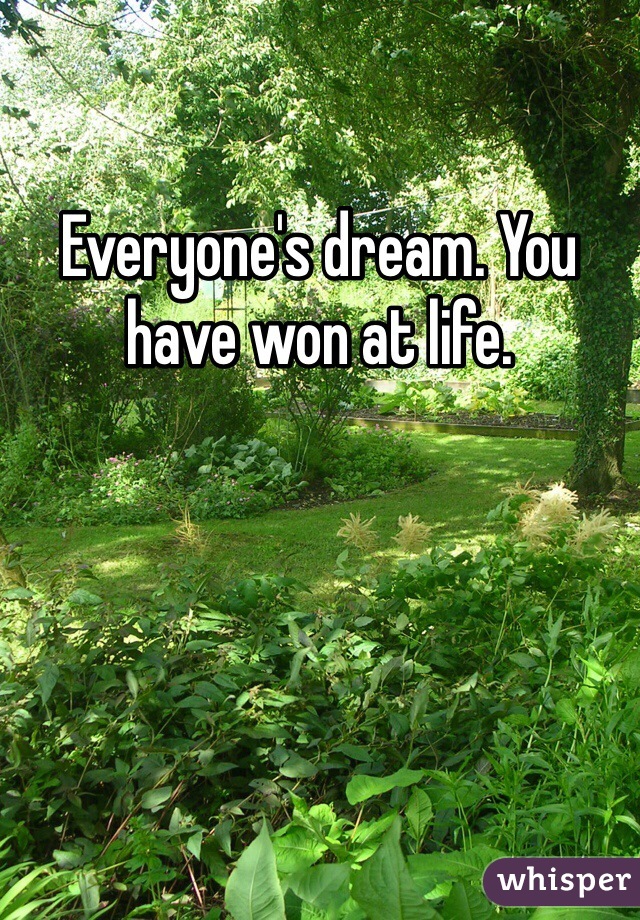 Everyone's dream. You have won at life. 