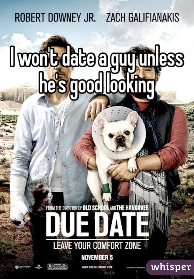 I won't date a guy unless he's good looking 