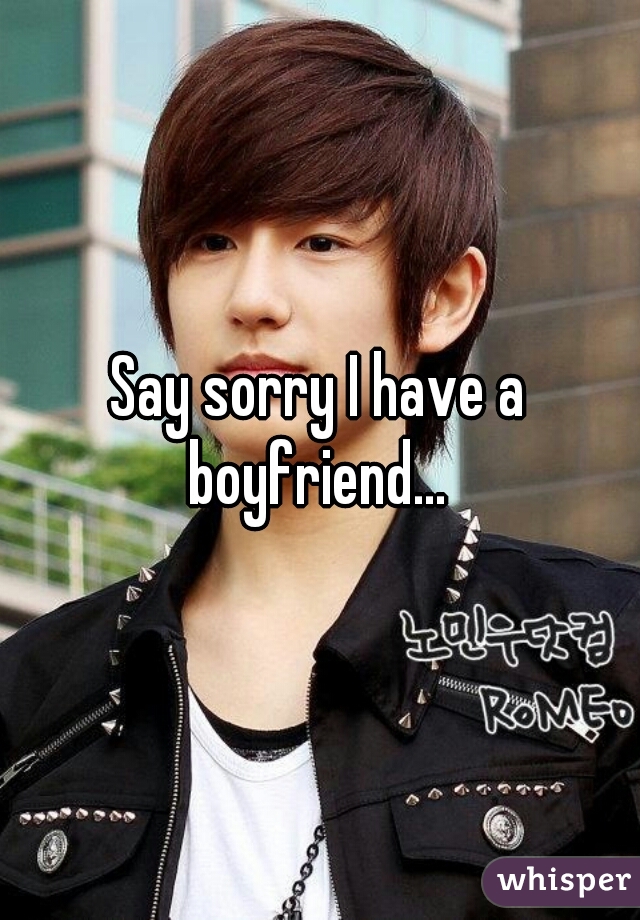 Say sorry I have a boyfriend... 