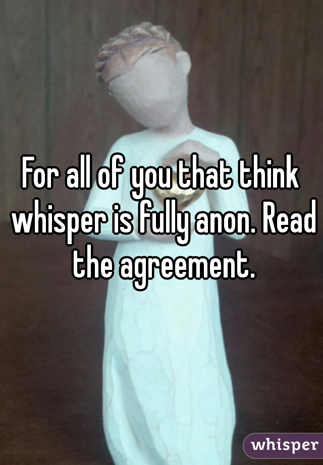 For all of you that think whisper is fully anon. Read the agreement.