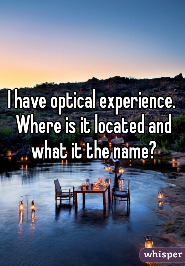 I have optical experience. Where is it located and what it the name?