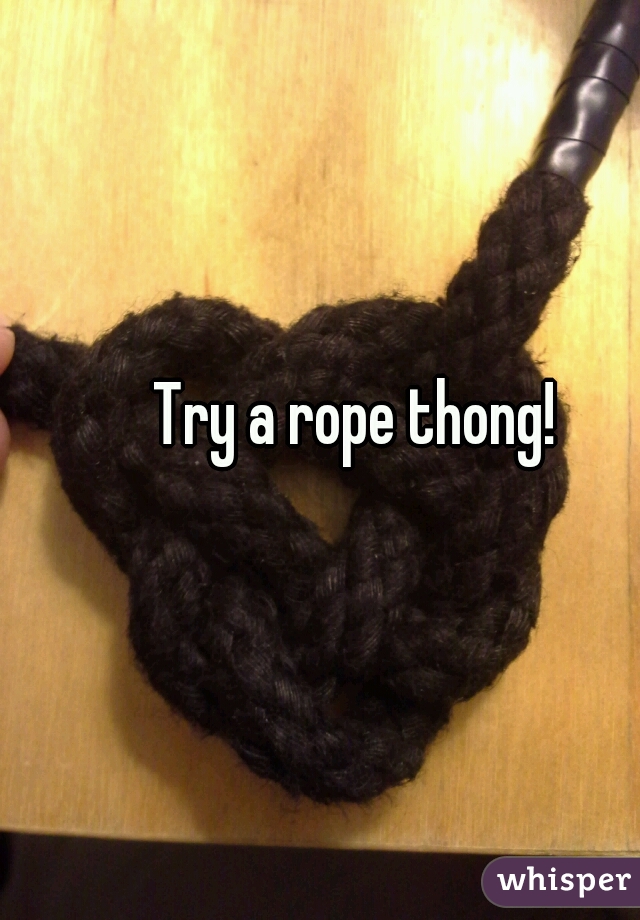 Try a rope thong!