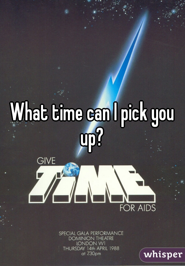 What time can I pick you up? 