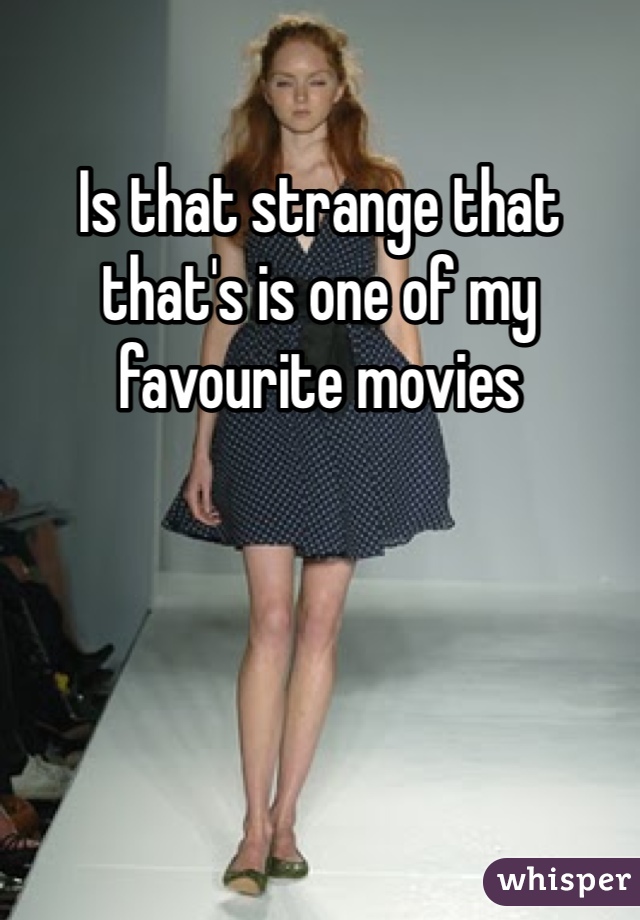 Is that strange that that's is one of my favourite movies 