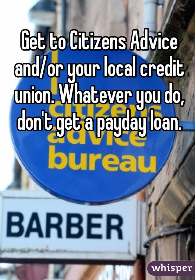 Get to Citizens Advice and/or your local credit union. Whatever you do, don't get a payday loan.